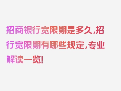 招商银行宽限期是多久,招行宽限期有哪些规定，专业解读一览！