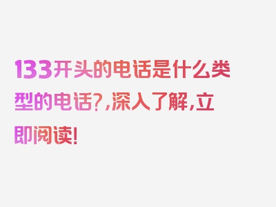 133开头的电话是什么类型的电话?，深入了解，立即阅读！