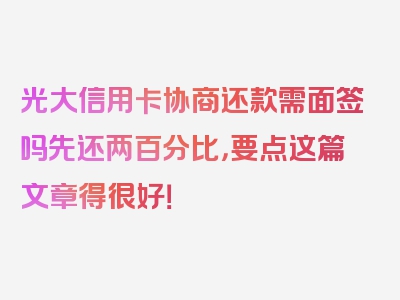 光大信用卡协商还款需面签吗先还两百分比，要点这篇文章得很好！