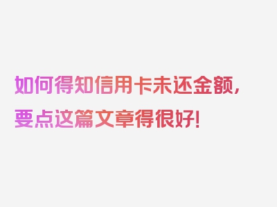 如何得知信用卡未还金额，要点这篇文章得很好！