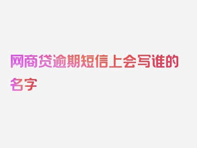 网商贷逾期短信上会写谁的名字