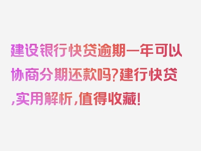 建设银行快贷逾期一年可以协商分期还款吗?建行快贷，实用解析，值得收藏！