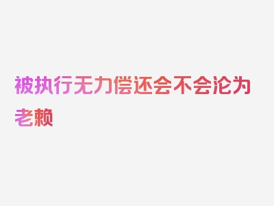 被执行无力偿还会不会沦为老赖