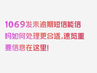 1069发来逾期短信能信吗如何处理更合适，速览重要信息在这里！