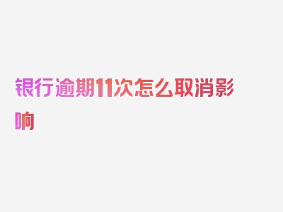 银行逾期11次怎么取消影响