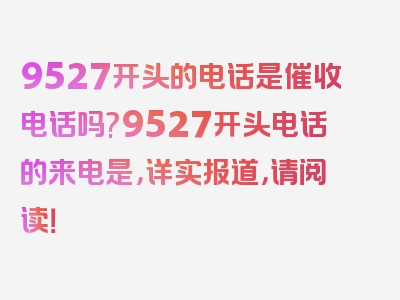 9527开头的电话是催收电话吗?9527开头电话的来电是，详实报道，请阅读！