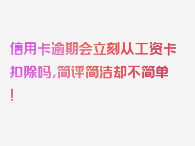 信用卡逾期会立刻从工资卡扣除吗，简评简洁却不简单！