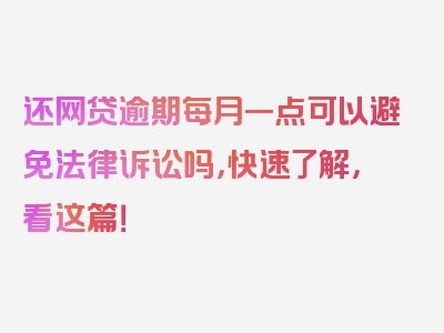 还网贷逾期每月一点可以避免法律诉讼吗，快速了解，看这篇！