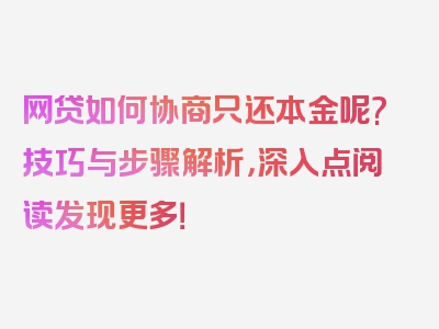 网贷如何协商只还本金呢?技巧与步骤解析，深入点阅读发现更多！