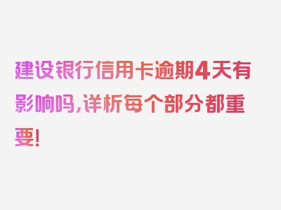 建设银行信用卡逾期4天有影响吗，详析每个部分都重要！