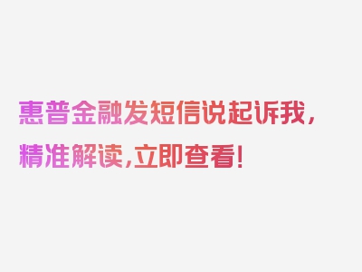 惠普金融发短信说起诉我，精准解读，立即查看！