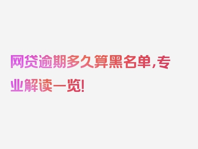 网贷逾期多久算黑名单，专业解读一览！