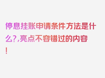 停息挂账申请条件方法是什么?，亮点不容错过的内容！