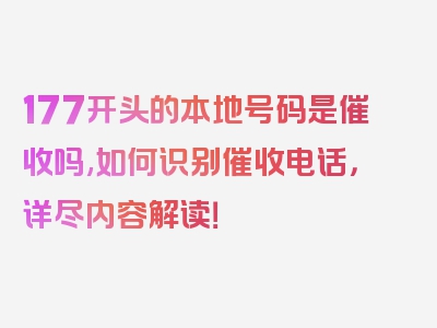 177开头的本地号码是催收吗,如何识别催收电话，详尽内容解读！