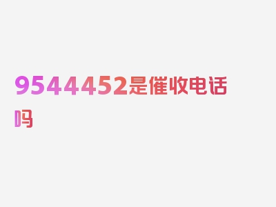 9544452是催收电话吗