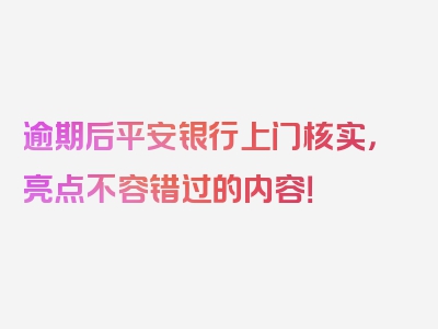 逾期后平安银行上门核实，亮点不容错过的内容！