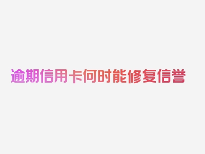 逾期信用卡何时能修复信誉