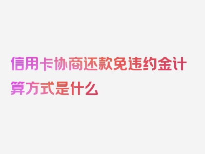 信用卡协商还款免违约金计算方式是什么