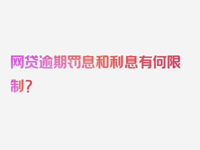 网贷逾期罚息和利息有何限制？