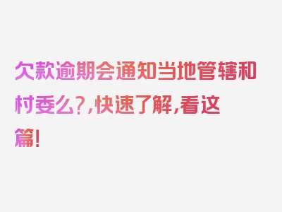 欠款逾期会通知当地管辖和村委么?，快速了解，看这篇！