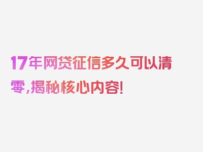 17年网贷征信多久可以清零，揭秘核心内容！