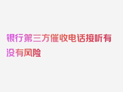 银行第三方催收电话接听有没有风险