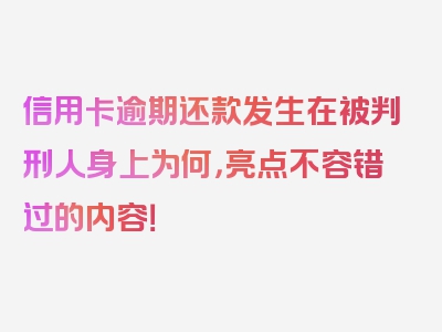 信用卡逾期还款发生在被判刑人身上为何，亮点不容错过的内容！