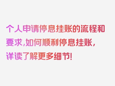 个人申请停息挂账的流程和要求,如何顺利停息挂账，详读了解更多细节！