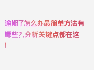 逾期了怎么办最简单方法有哪些?，分析关键点都在这！