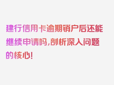 建行信用卡逾期销户后还能继续申请吗，剖析深入问题的核心！