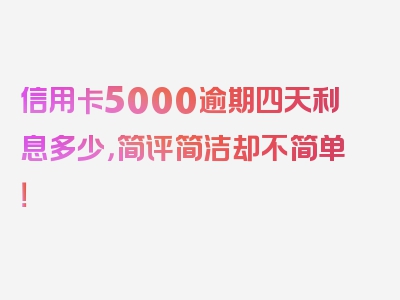 信用卡5000逾期四天利息多少，简评简洁却不简单！