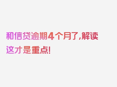 和信贷逾期4个月了，解读这才是重点！