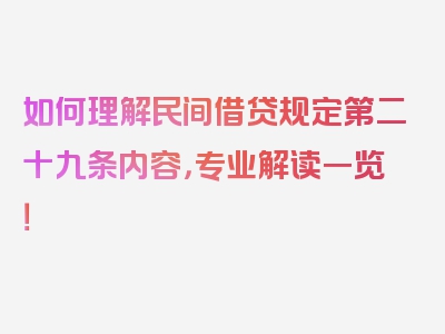 如何理解民间借贷规定第二十九条内容，专业解读一览！