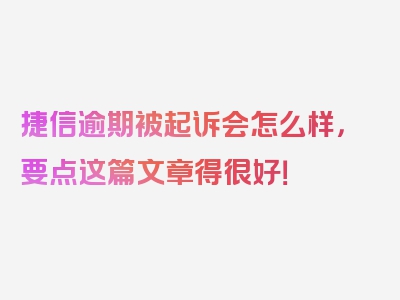 捷信逾期被起诉会怎么样，要点这篇文章得很好！