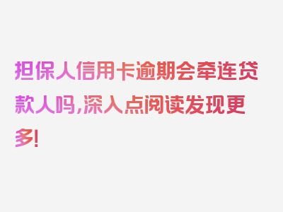 担保人信用卡逾期会牵连贷款人吗，深入点阅读发现更多！