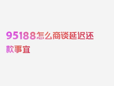 95188怎么商谈延迟还款事宜