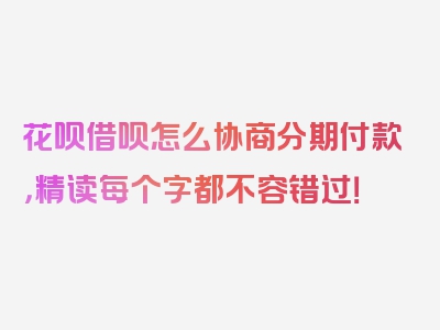 花呗借呗怎么协商分期付款，精读每个字都不容错过！