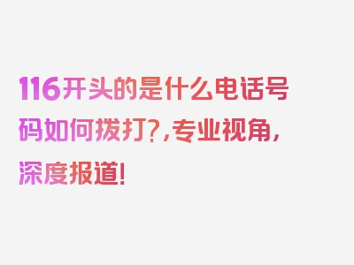 116开头的是什么电话号码如何拨打?，专业视角，深度报道！