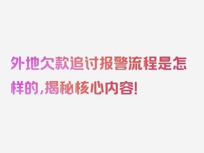 外地欠款追讨报警流程是怎样的，揭秘核心内容！