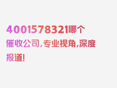 4001578321哪个催收公司，专业视角，深度报道！