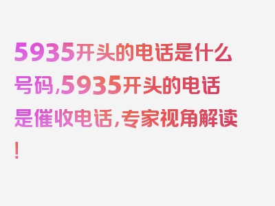 5935开头的电话是什么号码,5935开头的电话是催收电话，专家视角解读！