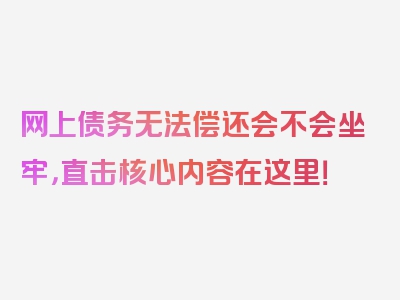 网上债务无法偿还会不会坐牢，直击核心内容在这里！