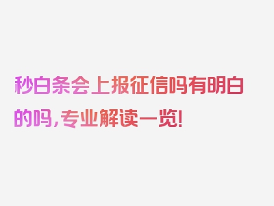 秒白条会上报征信吗有明白的吗，专业解读一览！