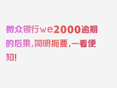 微众银行we2000逾期的后果，简明扼要，一看便知！