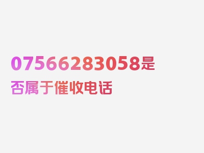 07566283058是否属于催收电话