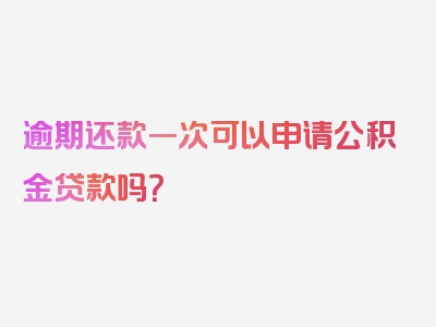 逾期还款一次可以申请公积金贷款吗？