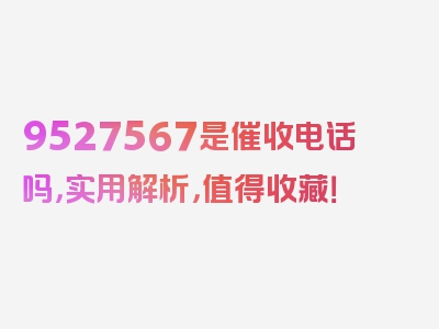 9527567是催收电话吗，实用解析，值得收藏！