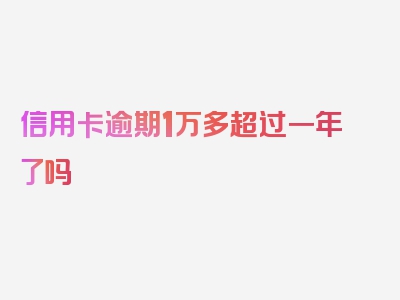 信用卡逾期1万多超过一年了吗