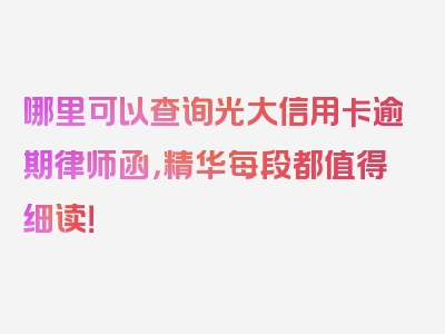 哪里可以查询光大信用卡逾期律师函，精华每段都值得细读！