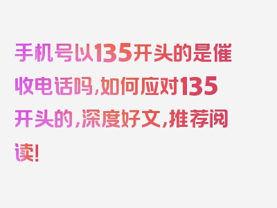 手机号以135开头的是催收电话吗,如何应对135开头的，深度好文，推荐阅读！